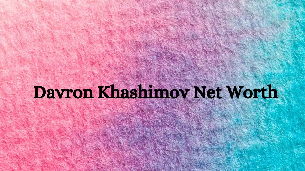 Davron Khashimov Net Worth in 2023 How Rich is He Now?