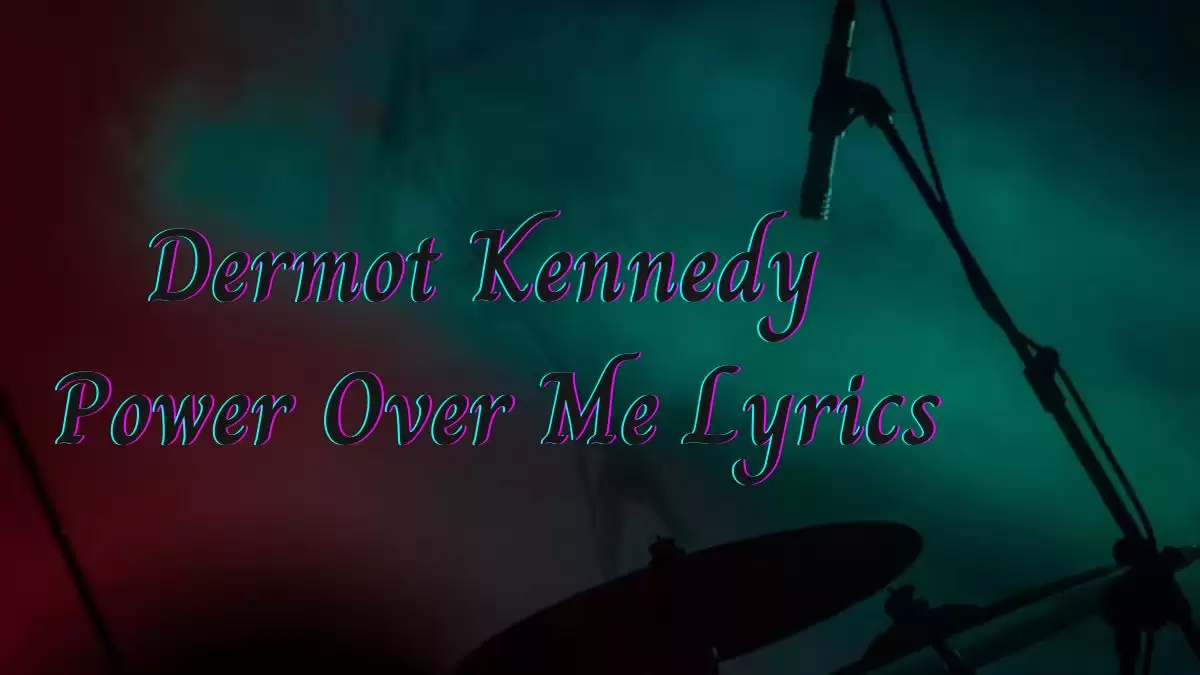 Dermot Kennedy Power Over Me Lyrics know the real meaning of Dermot Kennedy's Power Over Me Song Lyrics