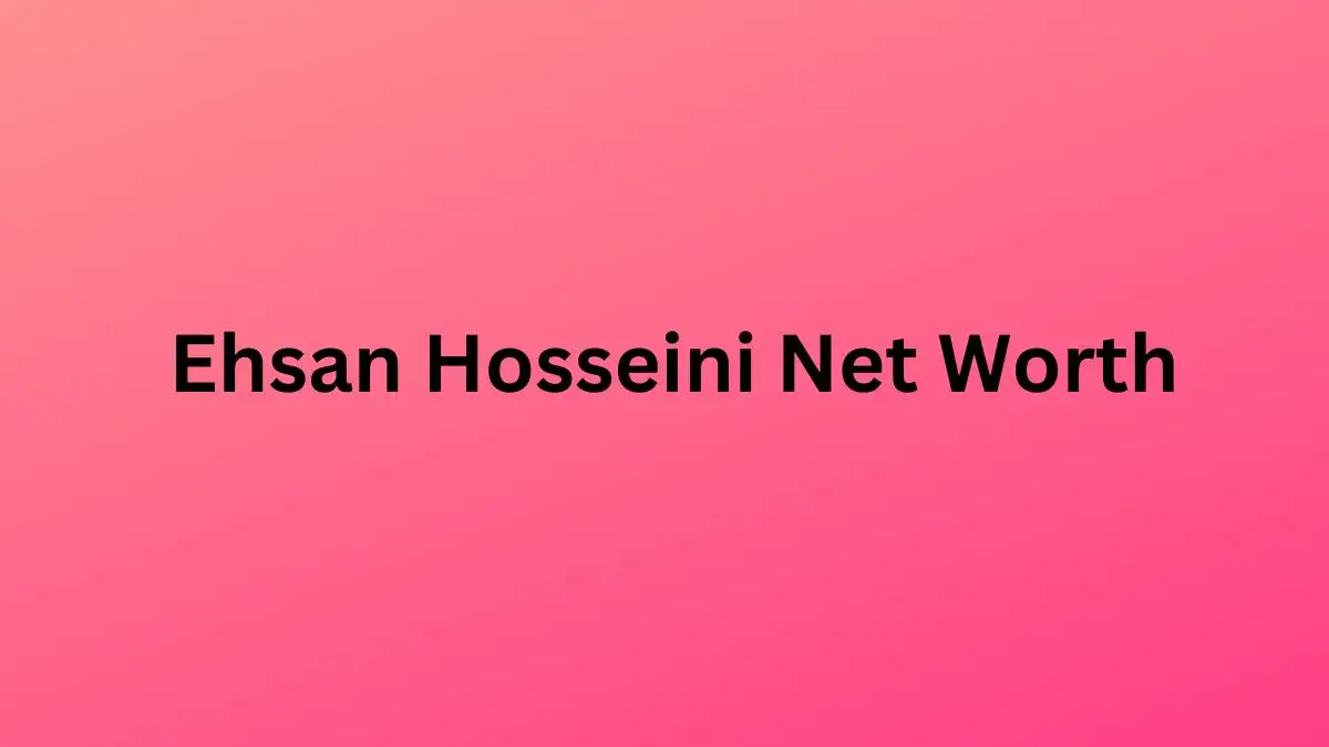 Ehsan Hosseini Net Worth in 2023 How Rich is He Now?