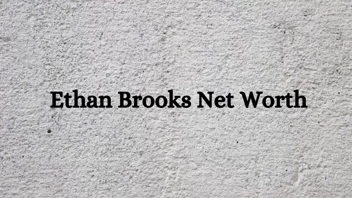 Ethan Brooks Net Worth in 2023 How Rich is He Now?