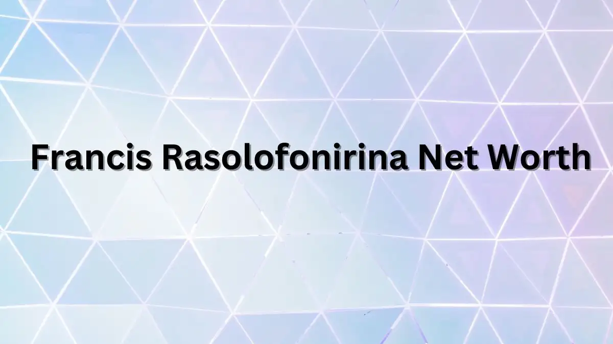 Francis Rasolofonirina Net Worth in 2023 How Rich is He Now?