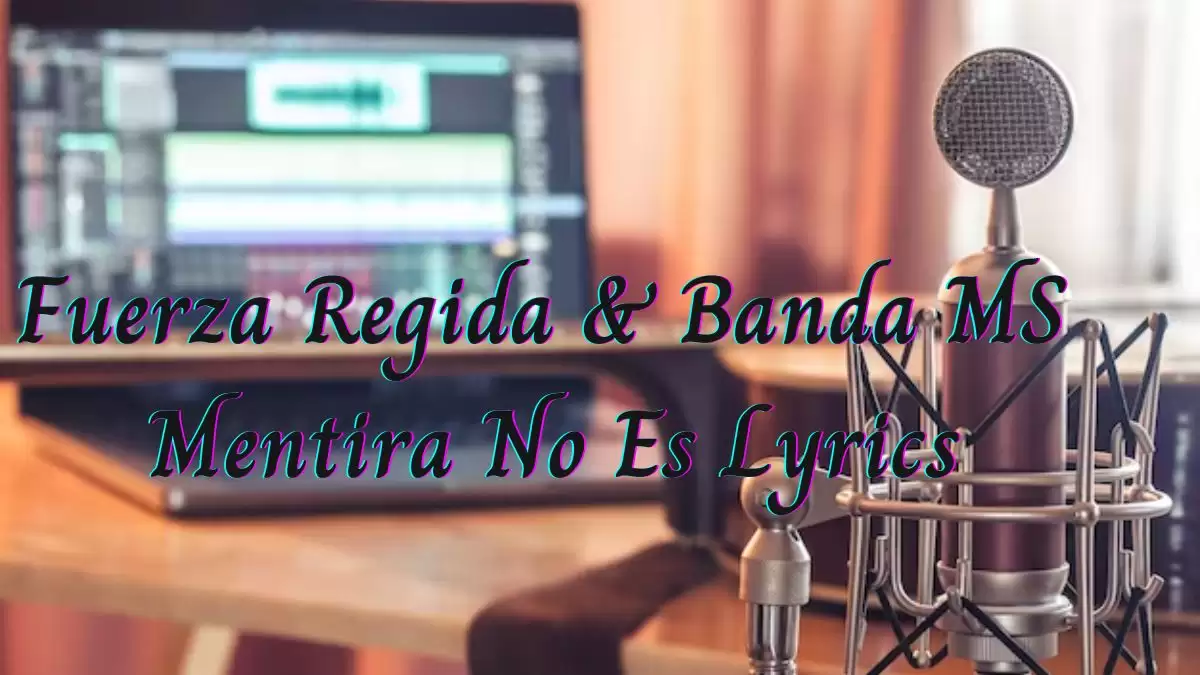 Fuerza Regida & Banda MS Mentira No Es Lyrics know the real meaning of Fuerza Regida & Banda MS Mentira No Es Song Lyrics