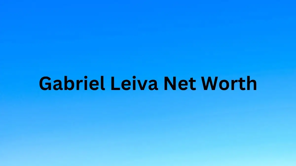 Gabriel Leiva Net Worth in 2023 How Rich is He Now?