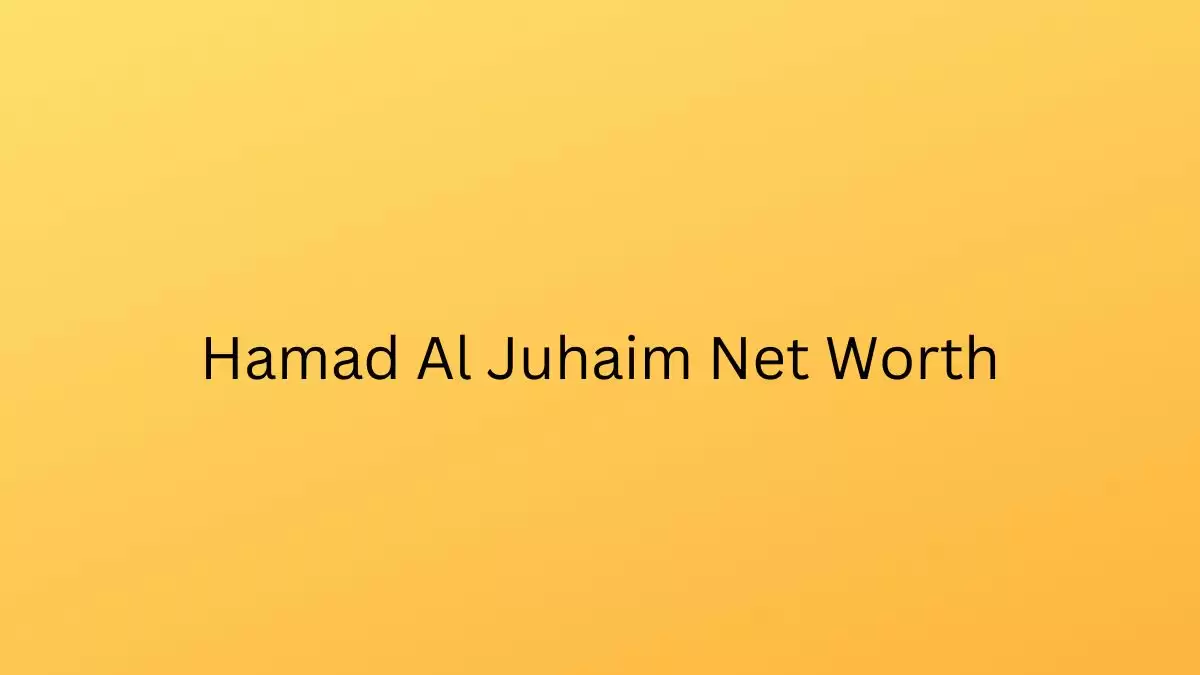 Hamad Al Juhaim Net Worth in 2023 How Rich is He Now?