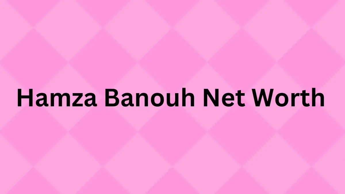 Hamza Banouh Net Worth in 2023 How Rich is He Now?