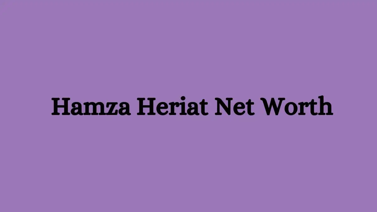 Hamza Heriat Net Worth in 2023 How Rich is He Now?