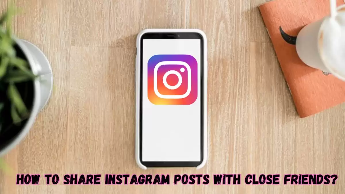 How To Share Instagram Posts With Close Friends? What Is Close Friends On Instagram?