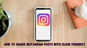 How To Share Instagram Posts With Close Friends? What Is Close Friends On Instagram?