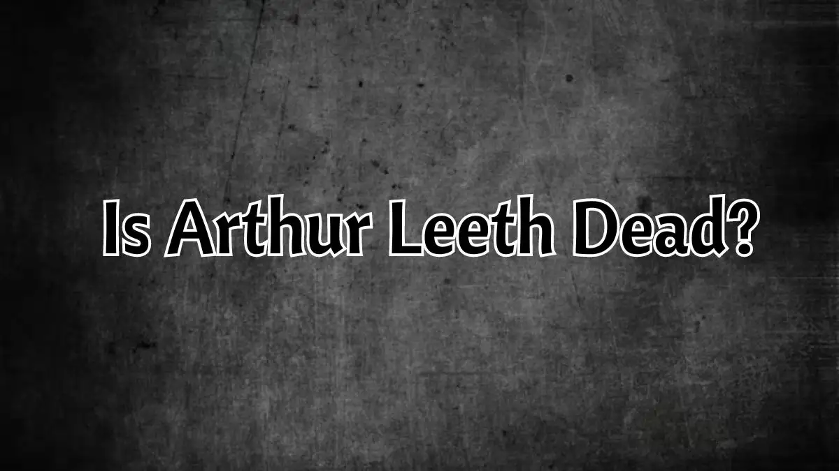 Is Arthur Leeth Dead? What Happened to Arthur Leeth?