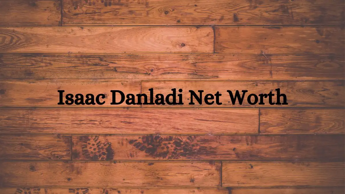 Isaac Danladi Net Worth in 2023 How Rich is He Now?