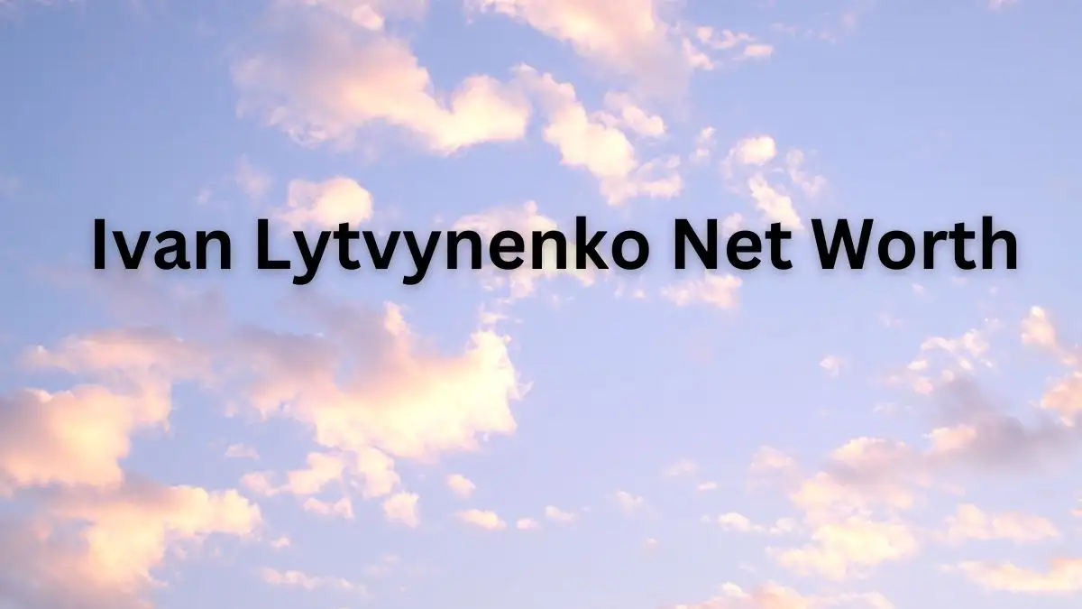 Ivan Lytvynenko Net Worth in 2023 How Rich is He Now?