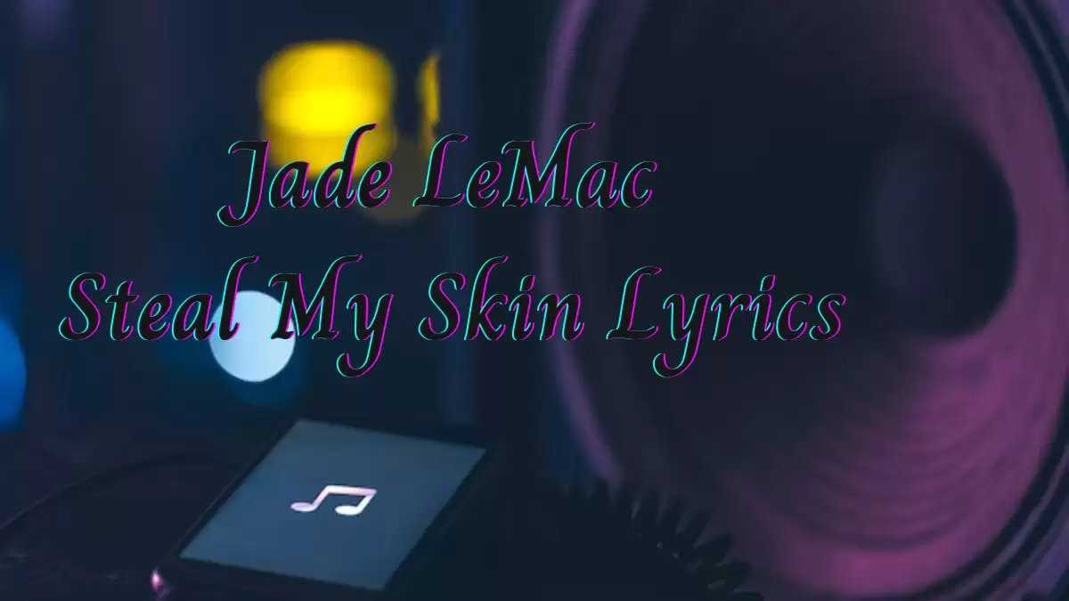 Jade LeMac Steal My Skin Lyrics know the real meaning of Jade LeMac's Steal My Skin Song Lyrics