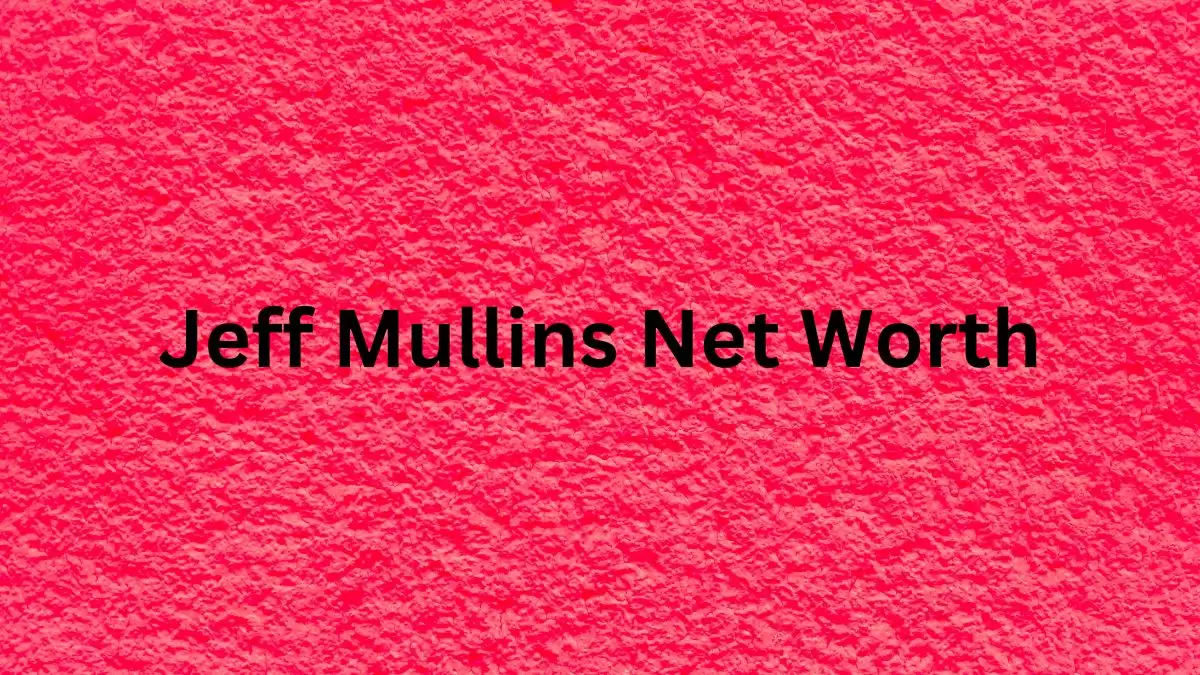 Jeff Mullins Net Worth in 2023 How Rich is He Now?