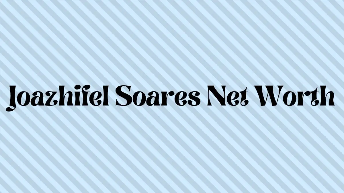 Joazhifel Soares Net Worth in 2023 How Rich is He Now?