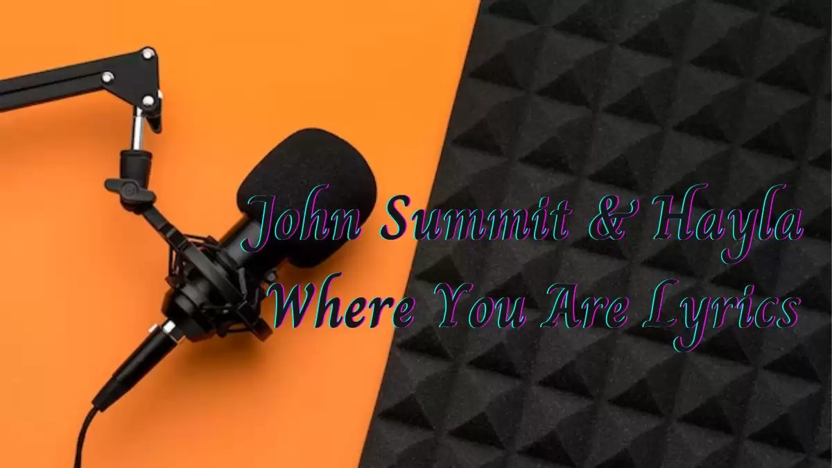 John Summit & Hayla Where You Are Lyrics know the real meaning of John Summit & Hayla's Where You Are Song Lyrics