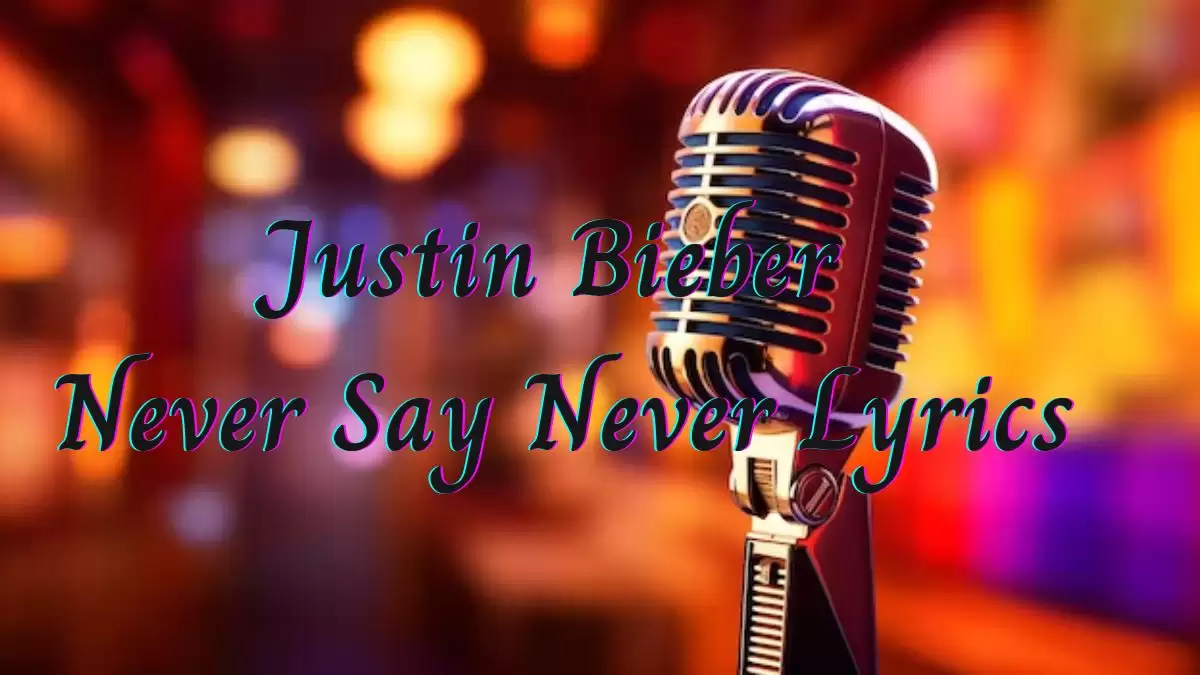 Justin Bieber Never Say Never Lyrics know the real meaning of Justin Bieber'a Never Say Never Song Lyrics