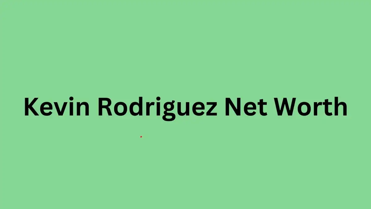 Kevin Rodriguez Net Worth in 2023 How Rich is He Now?