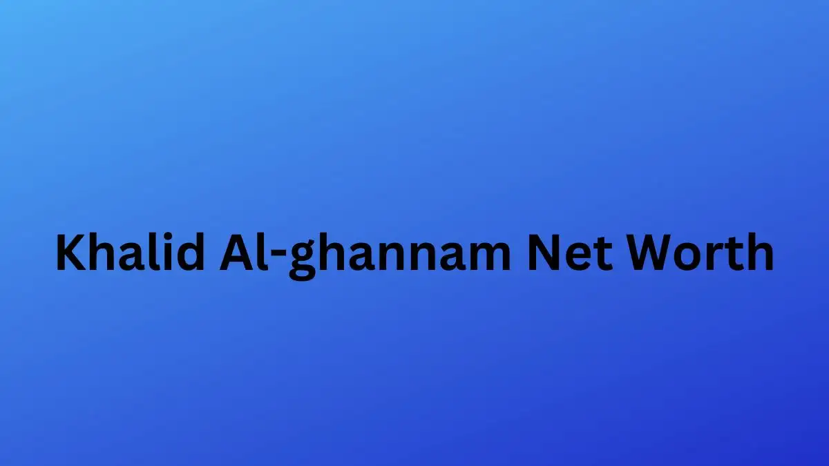 Khalid Al-Ghannam Net Worth in 2023 How Rich is He Now?