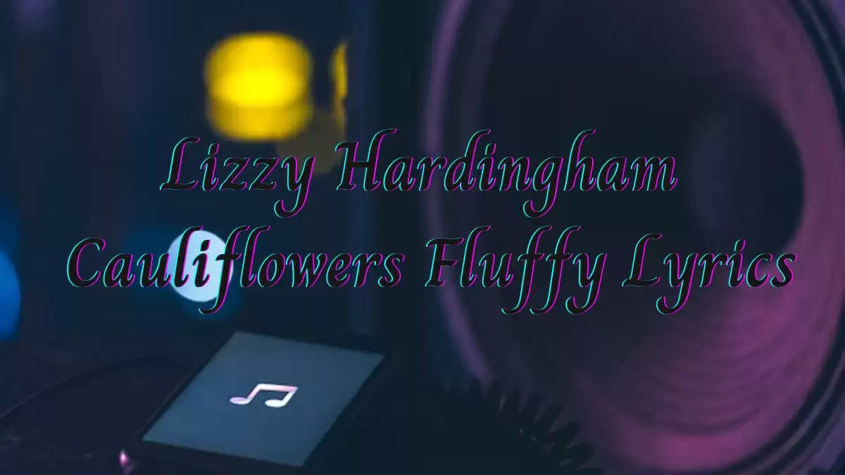 Lizzy Hardingham Cauliflowers Fluffy Lyrics know the real meaning of Lizzy Hardingham's Cauliflowers Fluffy Song Lyrics