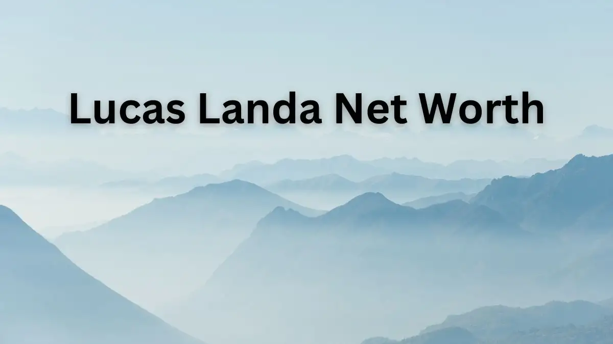 Lucas Landa Net Worth in 2023 How Rich is He Now?