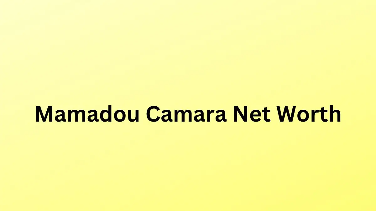 Mamadou Camara Net Worth in 2023 How Rich is He Now?