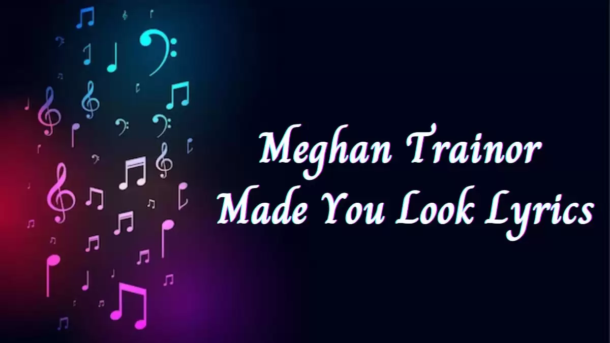 Meghan Trainor Made You Look Lyrics know the real meaning of Meghan Trainor's Made You Look Song Lyrics