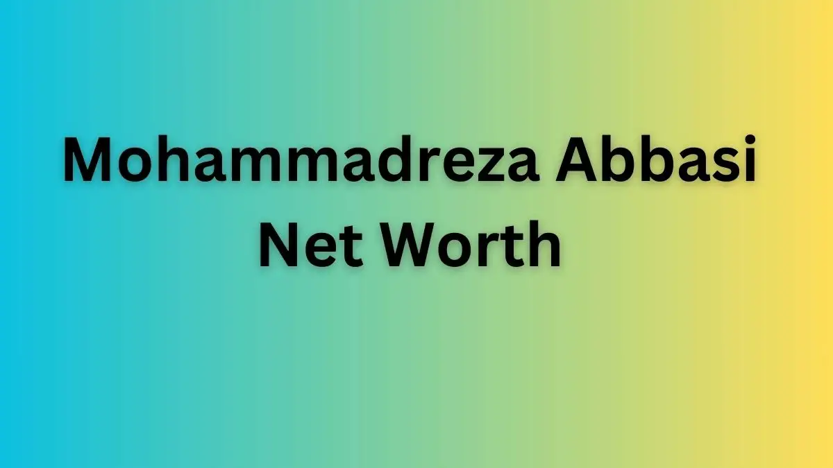 Mohammadreza Abbasi Net Worth in 2023 How Rich is He Now?