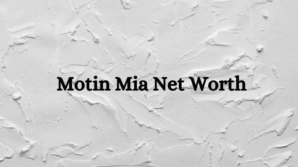 Motin Mia Net Worth in 2023 How Rich is He Now?