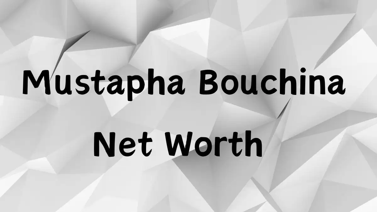 Mustapha Bouchina Net Worth in 2023 How Rich is He Now?