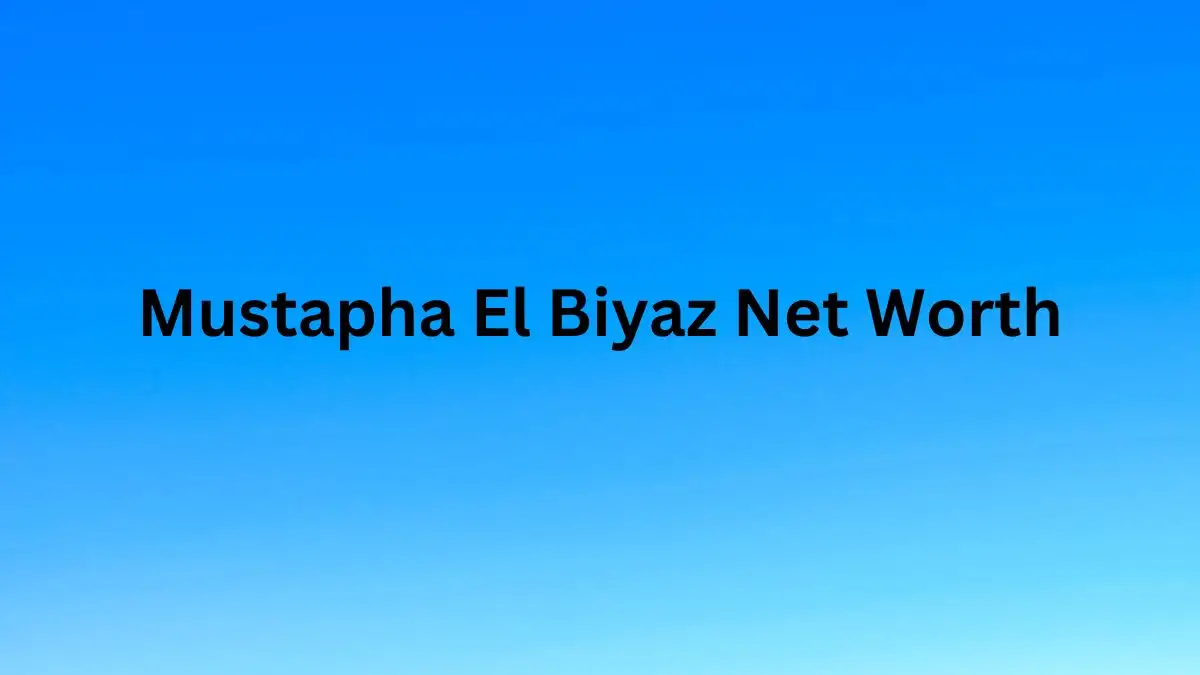 Mustapha El Biyaz Net Worth in 2023 How Rich is He Now?