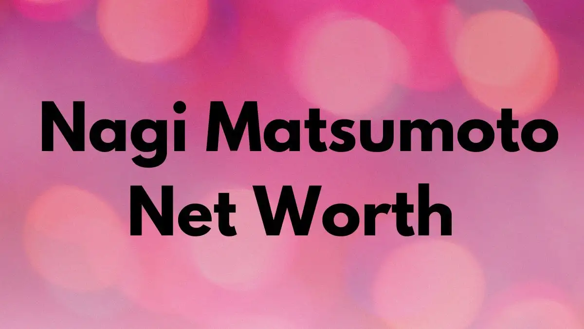 Nagi Matsumoto Net Worth in 2023 How Rich is He Now?