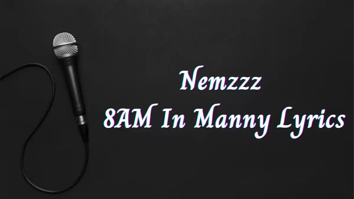 Nemzzz 8AM In Manny Lyrics know the real meaning of Nemzzz's 8AM In Manny Lyrics