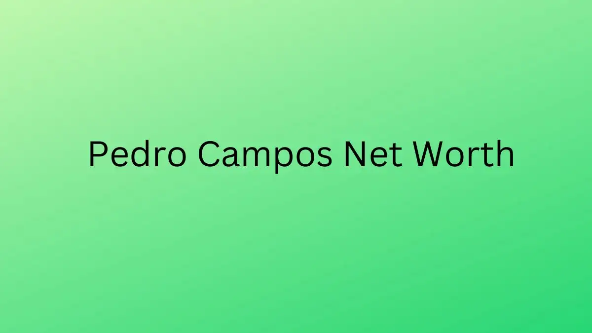 Pedro Campos Net Worth in 2023 How Rich is He Now?