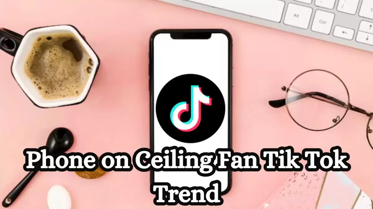 Phone on Ceiling Fan TikTok trend, What is Phone on Ceiling Fan Trend on TikTok?