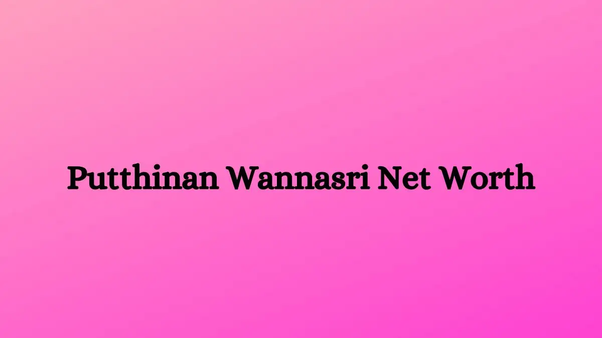 Putthinan Wannasri Net Worth in 2023 How Rich is He Now?