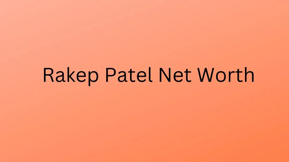 Rakep Patel Net Worth in 2023 How Rich is He Now?