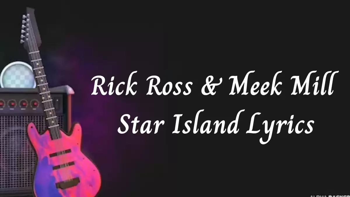 Rick Ross & Meek Mill Star Island Lyrics know the real meaning of Rick Ross & Meek Mill's Star Island Song Lyrics