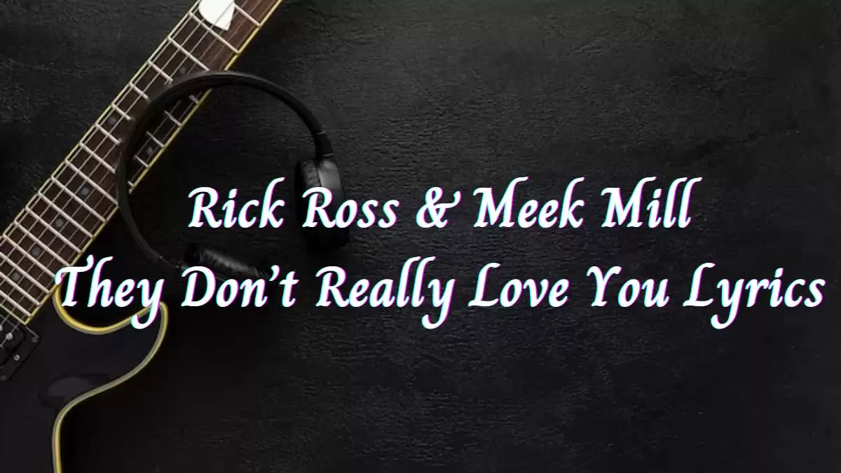 Rick Ross & Meek Mill They Don't Really Love You Lyrics know the real meaning of Rick Ross & Meek Mill's They Don't Really Love You Song Lyrics