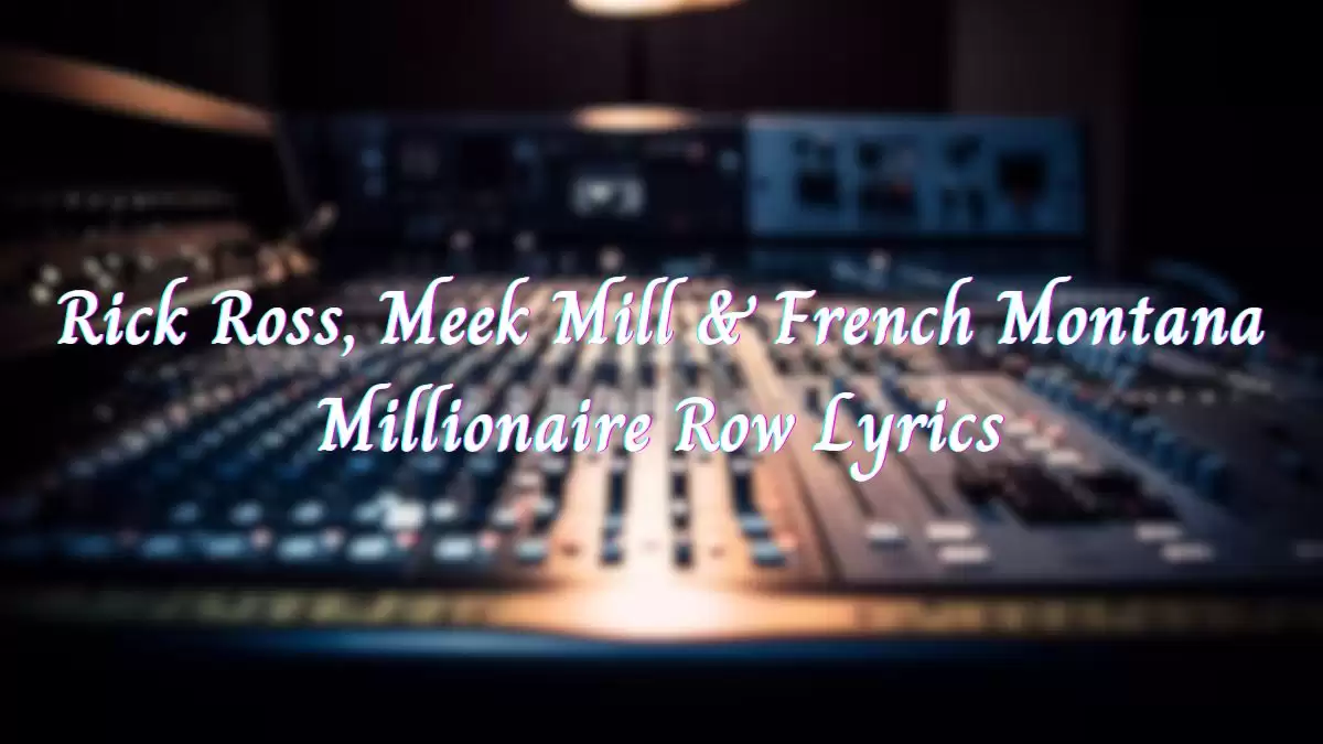 Rick Ross, Meek Mill & French Montana Millionaire Row Lyrics know the real meaning of Rick Ross, Meek Mill & French Montana's Millionaire Row Song Lyrics