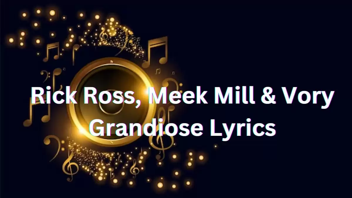 Rick Ross, Meek Mill & Vory Grandiose Lyrics know the real meaning of Rick Ross, Meek Mill & Vory's Grandiose Song Lyrics