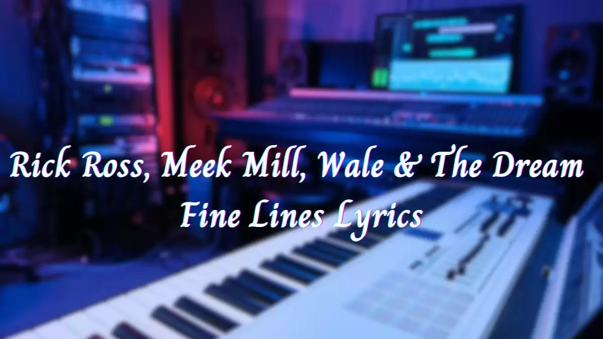 Rick Ross, Meek Mill, Wale & The Dream Fine Lines Lyrics know the real meaning of Rick Ross, Meek Mill, Wale & The Dream's Fine Lines Song Lyrics