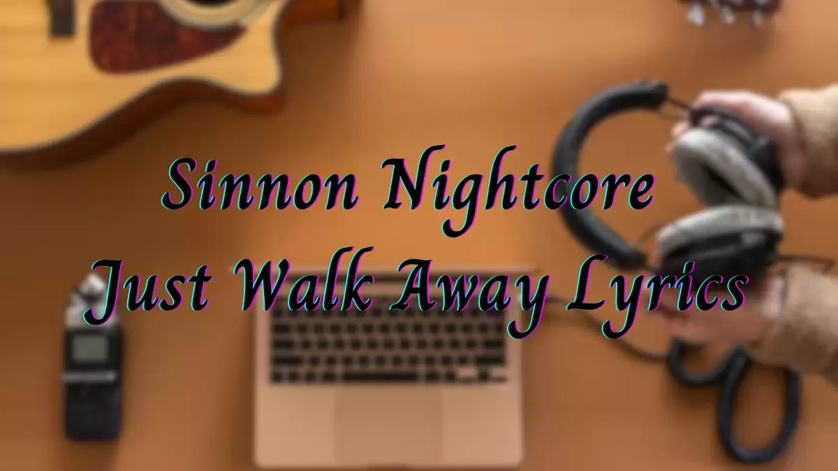 Sinnon Nightcore Just Walk Away Lyrics know the real meaning of Sinnon Nightcore's Just Walk Away Song Lyrics