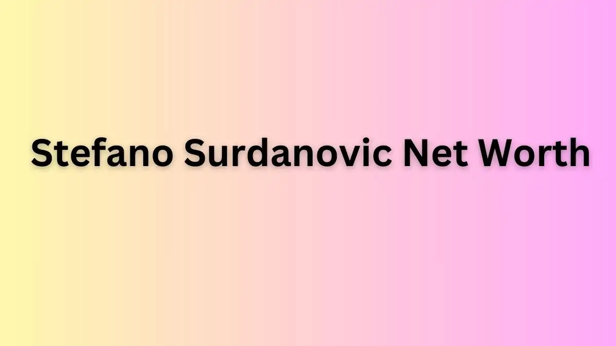 Stefano Surdanovic Net Worth in 2023 How Rich is He Now?