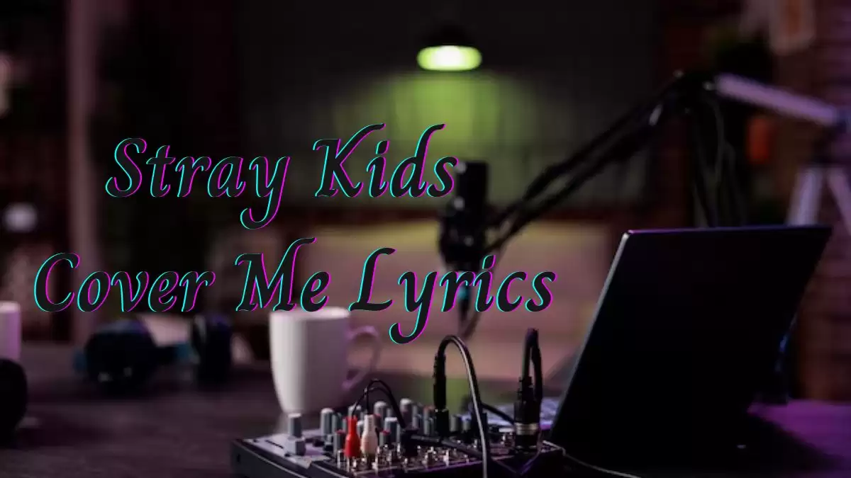 Stray Kids Cover Me Lyrics know the real meaning of Stray Kids Cover Me Song Lyrics