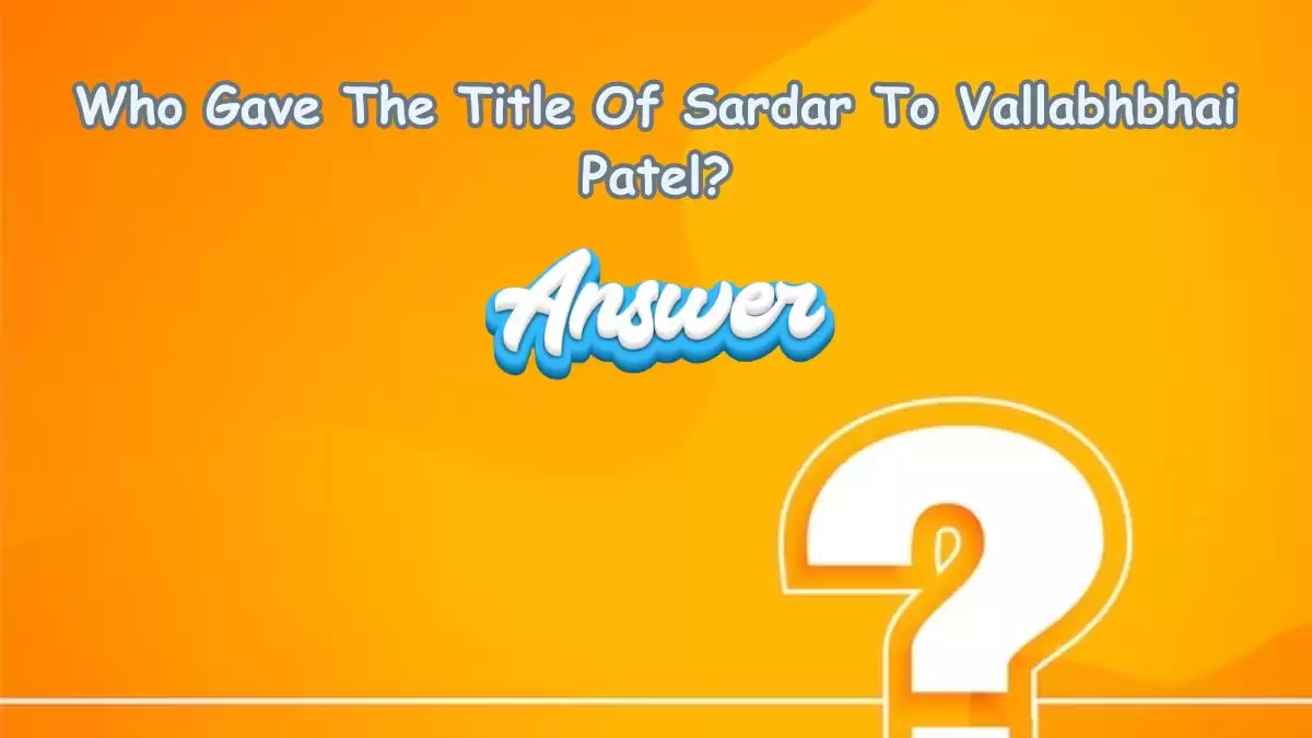 Who Gave The Title Of Sardar To Vallabhbhai Patel?