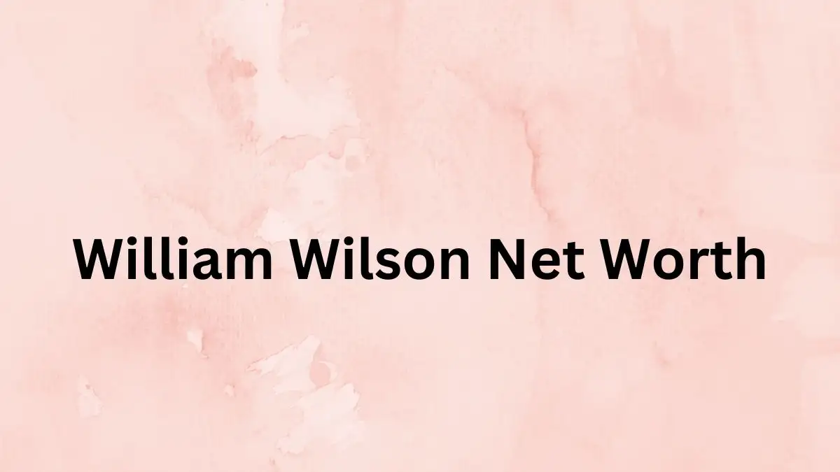 William Wilson Net Worth in 2023 How Rich is He Now?