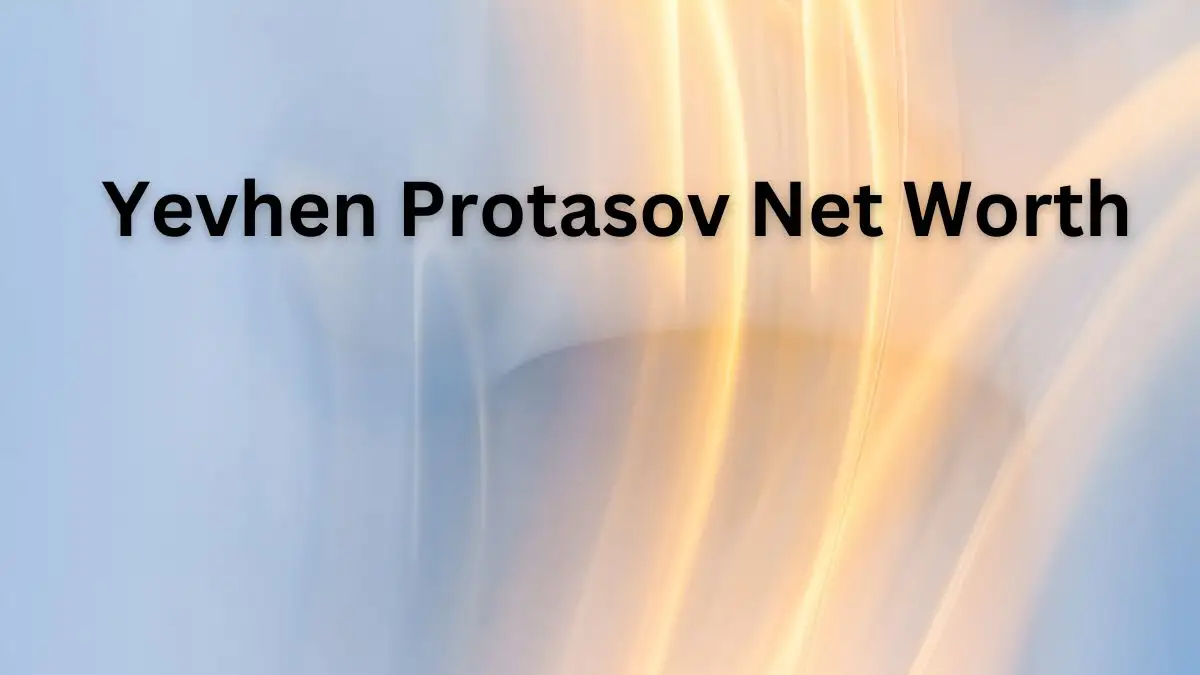 Yevhen Protasov Net Worth in 2023 How Rich is He Now?