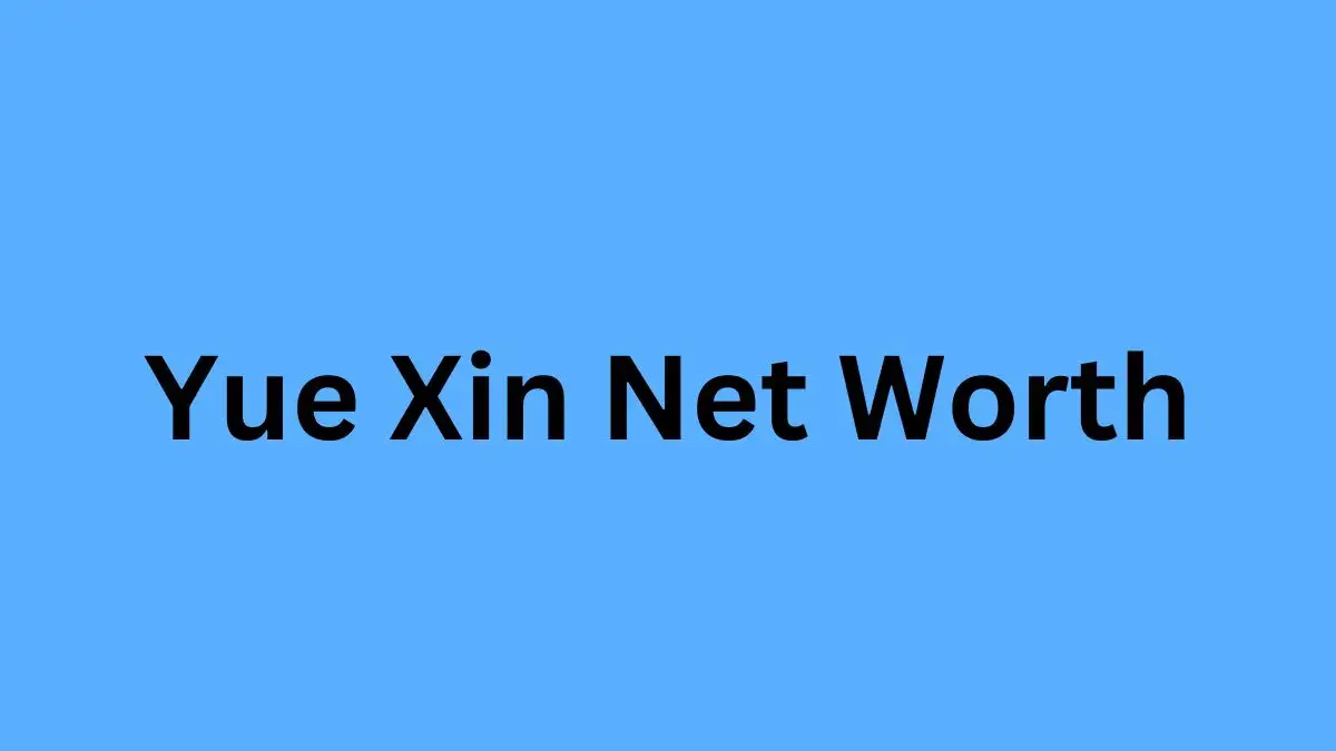 Yue Xin Net Worth in 2023 How Rich is He Now?