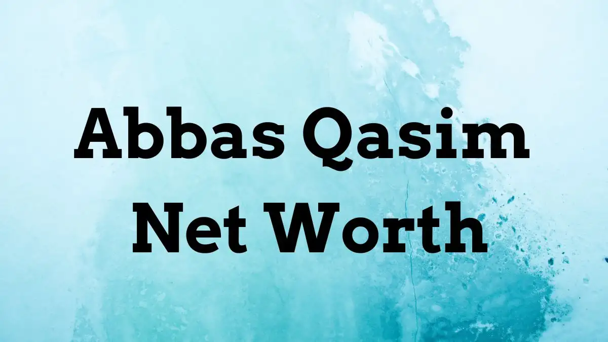 Abbas Qasim Net Worth in 2023 How Rich is He Now?