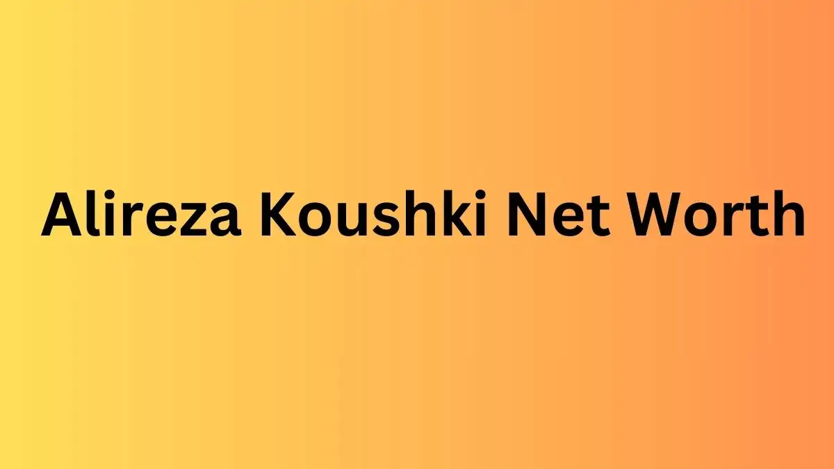 Alireza Koushki Net Worth in 2023 How Rich is He Now?